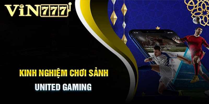 Những kinh nghiệm khi cá cược tại United Gaming