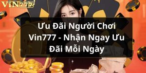 Ưu đãi người chơi Vin777 là điều mà người chơi nào cũng muốn biết.